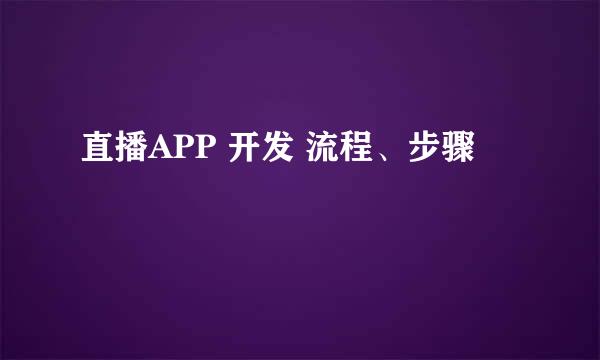 直播APP 开发 流程、步骤