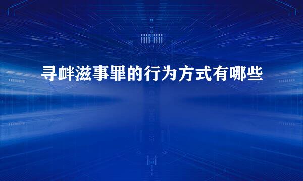 寻衅滋事罪的行为方式有哪些