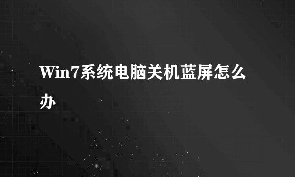 Win7系统电脑关机蓝屏怎么办
