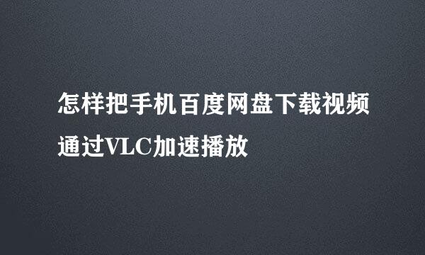 怎样把手机百度网盘下载视频通过VLC加速播放