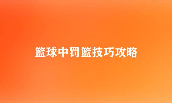 篮球中罚篮技巧攻略