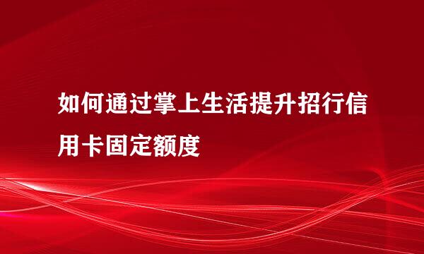 如何通过掌上生活提升招行信用卡固定额度
