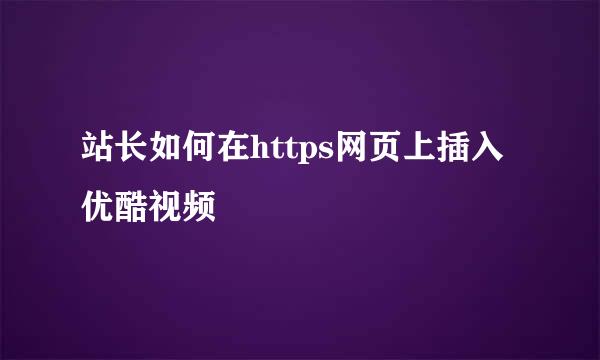 站长如何在https网页上插入优酷视频