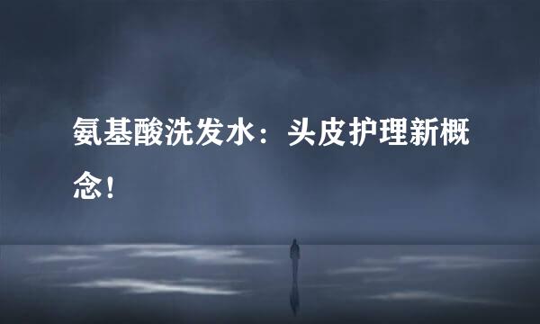 氨基酸洗发水：头皮护理新概念！