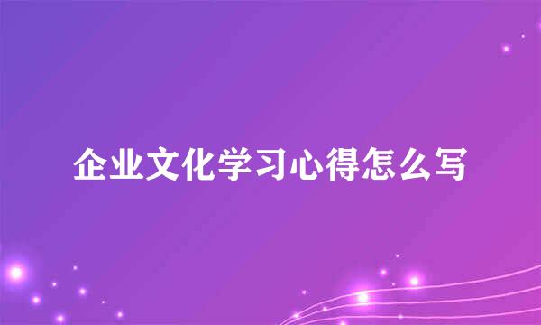 企业文化学习心得怎么写