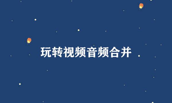玩转视频音频合并