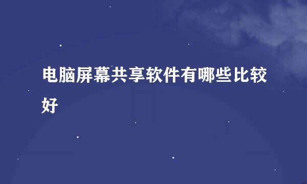 电脑屏幕共享软件有哪些比较好