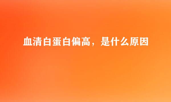 血清白蛋白偏高，是什么原因
