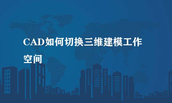 CAD如何切换三维建模工作空间