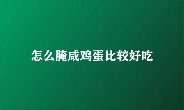 怎么腌咸鸡蛋比较好吃