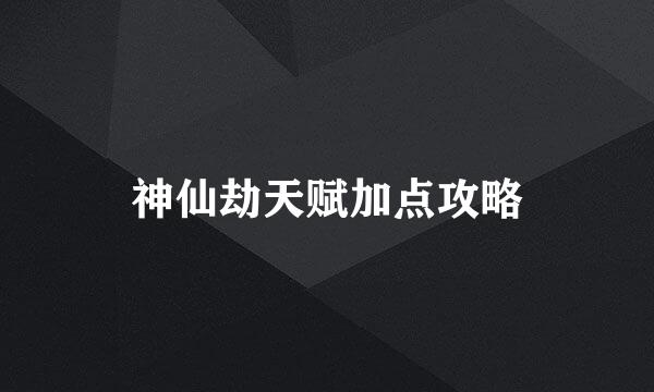 神仙劫天赋加点攻略