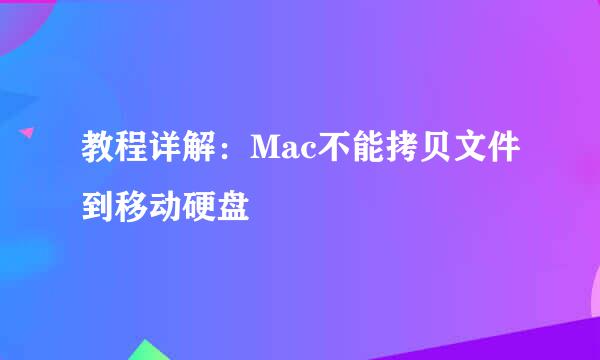 教程详解：Mac不能拷贝文件到移动硬盘
