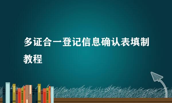 多证合一登记信息确认表填制教程