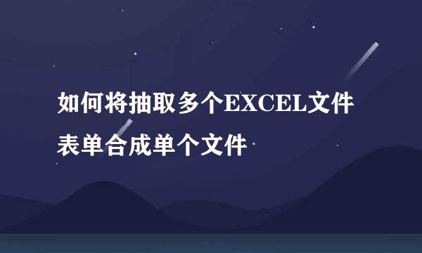 如何将抽取多个EXCEL文件表单合成单个文件