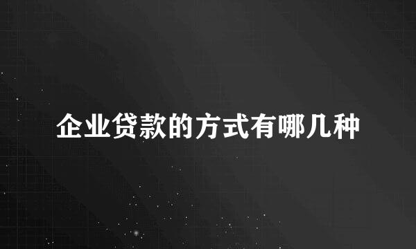 企业贷款的方式有哪几种