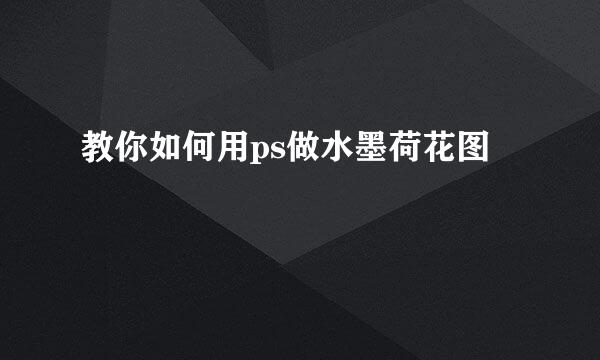 教你如何用ps做水墨荷花图