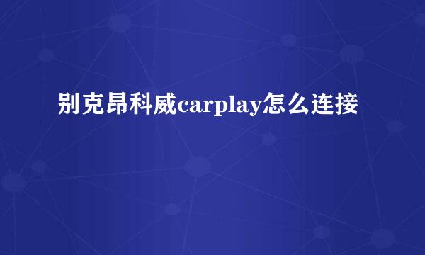 别克昂科威carplay怎么连接