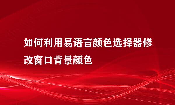 如何利用易语言颜色选择器修改窗口背景颜色