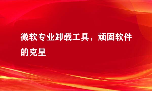 微软专业卸载工具，顽固软件的克星