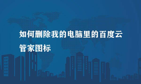 如何删除我的电脑里的百度云管家图标