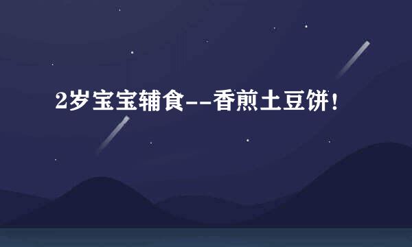 2岁宝宝辅食--香煎土豆饼！