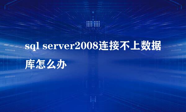 sql server2008连接不上数据库怎么办
