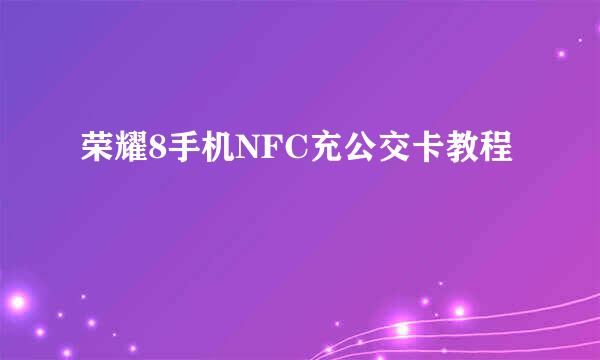 荣耀8手机NFC充公交卡教程