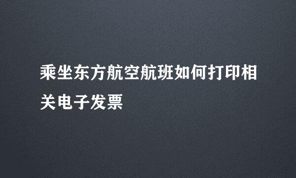 乘坐东方航空航班如何打印相关电子发票