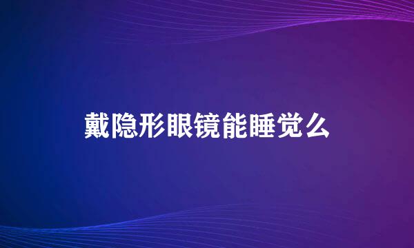 戴隐形眼镜能睡觉么
