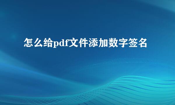 怎么给pdf文件添加数字签名