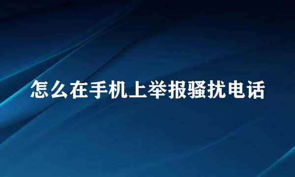 怎么在手机上举报骚扰电话