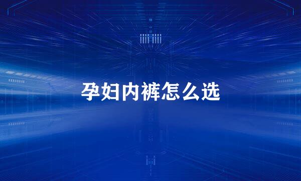 孕妇内裤怎么选