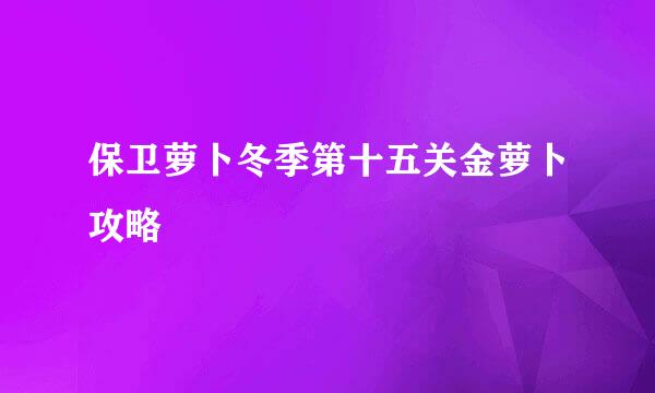 保卫萝卜冬季第十五关金萝卜攻略