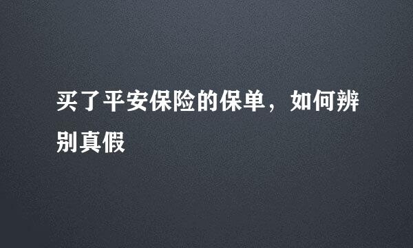 买了平安保险的保单，如何辨别真假