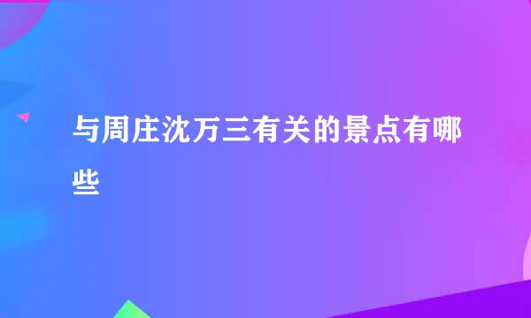 与周庄沈万三有关的景点有哪些