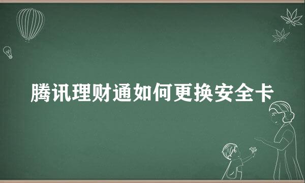 腾讯理财通如何更换安全卡