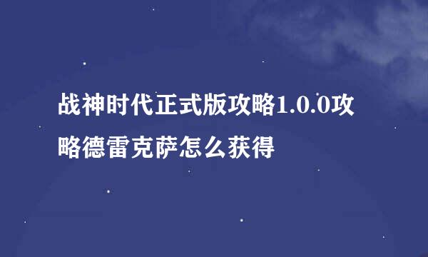 战神时代正式版攻略1.0.0攻略德雷克萨怎么获得