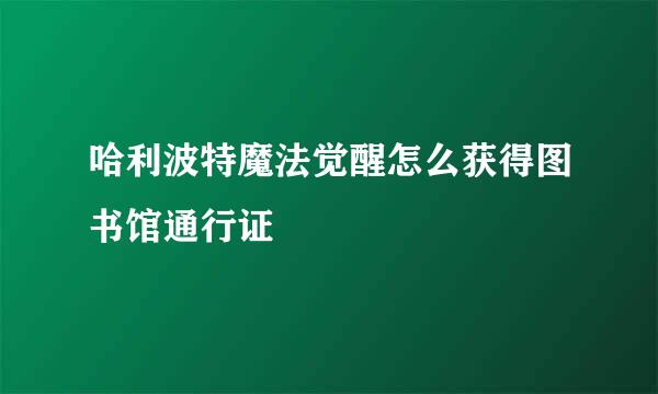 哈利波特魔法觉醒怎么获得图书馆通行证