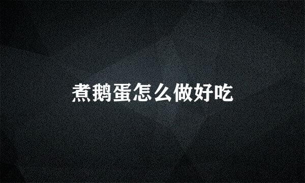 煮鹅蛋怎么做好吃