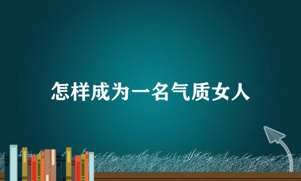 怎样成为一名气质女人