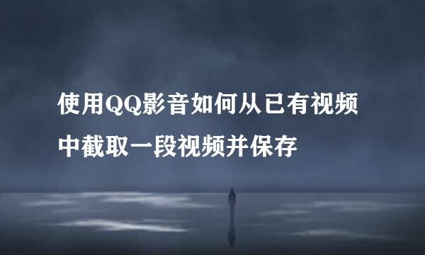使用QQ影音如何从已有视频中截取一段视频并保存