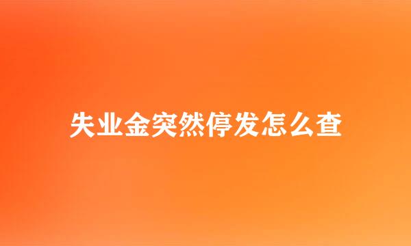 失业金突然停发怎么查
