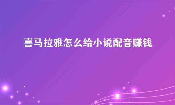 喜马拉雅怎么给小说配音赚钱
