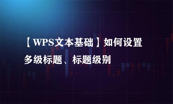 【WPS文本基础】如何设置多级标题、标题级别