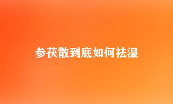 参茯散到底如何祛湿