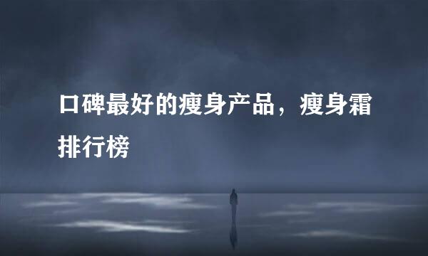 口碑最好的瘦身产品，瘦身霜排行榜