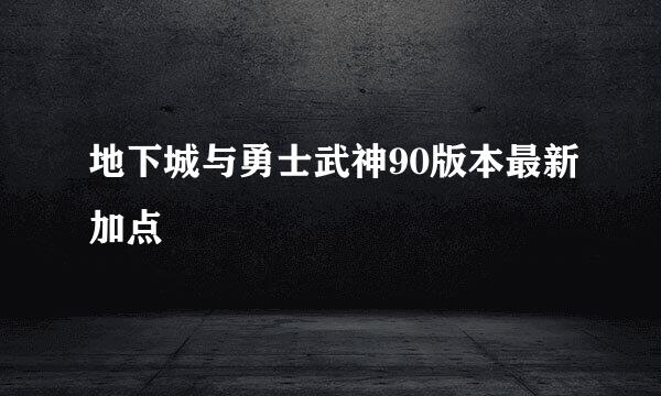 地下城与勇士武神90版本最新加点