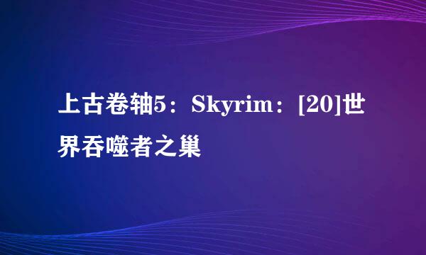 上古卷轴5：Skyrim：[20]世界吞噬者之巢