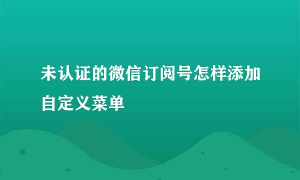 未认证的微信订阅号怎样添加自定义菜单
