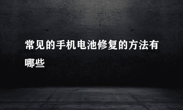 常见的手机电池修复的方法有哪些
